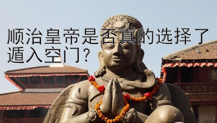 顺治皇帝是否真的选择了遁入空门？