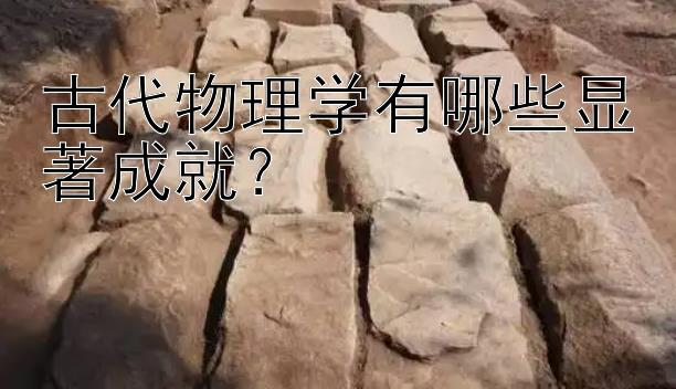 古代物理学有哪些显著成就？