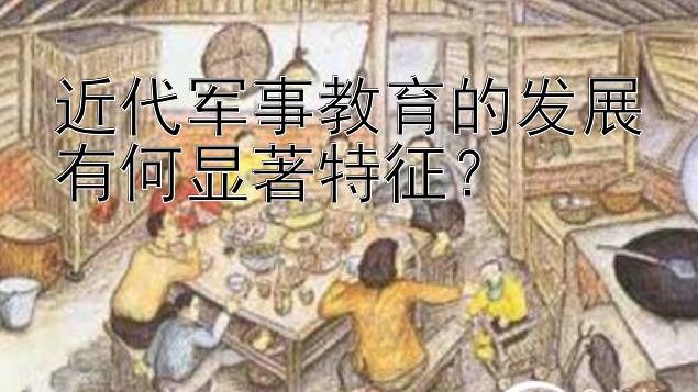 近代军事教育的发展有何显著特征？