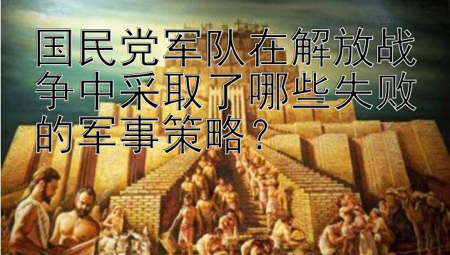 国民党军队在解放战争中采取了哪些失败的军事策略？