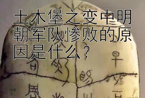 土木堡之变中明朝军队惨败的原因是什么？