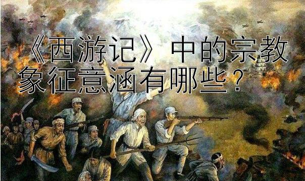 《西游记》中的宗教象征意涵有哪些？