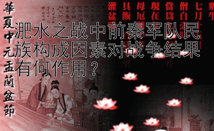 淝水之战中前秦军队民族构成因素对战争结果有何作用？