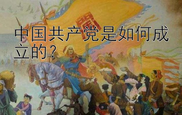 中国共产党是如何成立的？