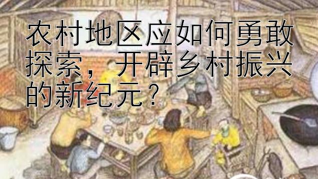 农村地区应如何勇敢探索，开辟乡村振兴的新纪元？