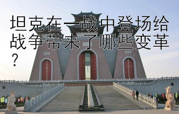 坦克在一战中登场给战争带来了哪些变革？