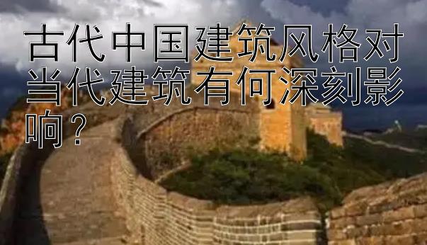 古代中国建筑风格对当代建筑有何深刻影响？