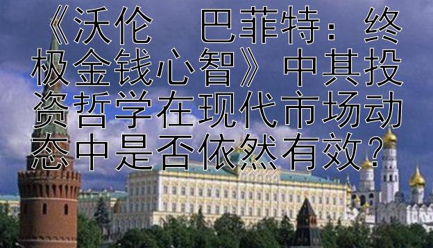 《沃伦・巴菲特：终极金钱心智》中其投资哲学在现代市场动态中是否依然有效？