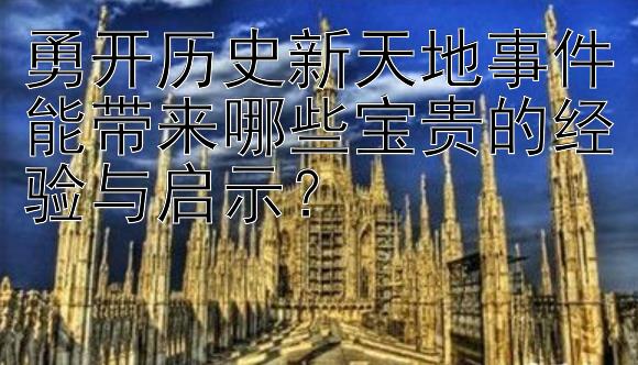 勇开历史新天地事件能带来哪些宝贵的经验与启示？