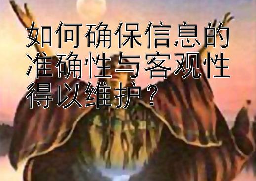 如何确保信息的准确性与客观性得以维护？