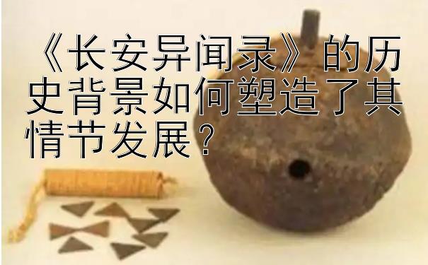 《长安异闻录》的历史背景如何塑造了其情节发展？