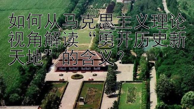 如何从马克思主义理论视角解读“勇开历史新天地”的含义？