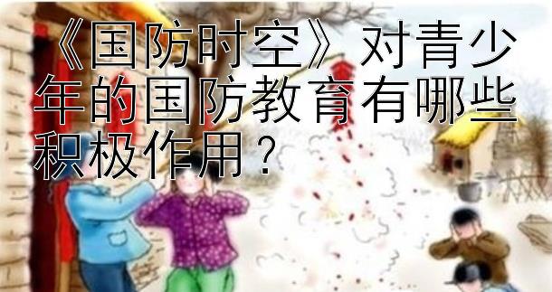 《国防时空》对青少年的国防教育有哪些积极作用？