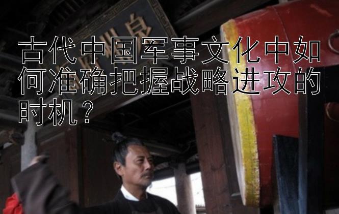 古代中国军事文化中如何准确把握战略进攻的时机？