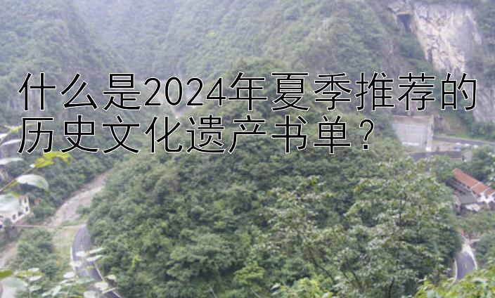 什么是2024年夏季推荐的历史文化遗产书单？