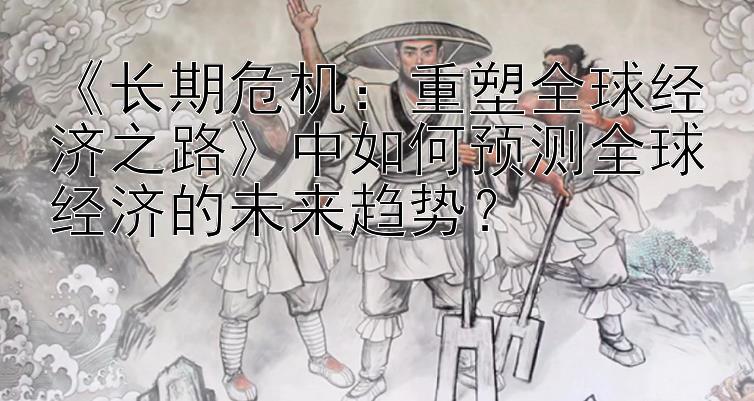 《长期危机：重塑全球经济之路》中如何预测全球经济的未来趋势？