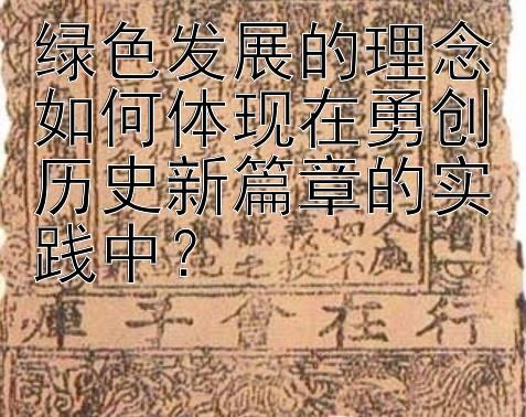 绿色发展的理念如何体现在勇创历史新篇章的实践中？