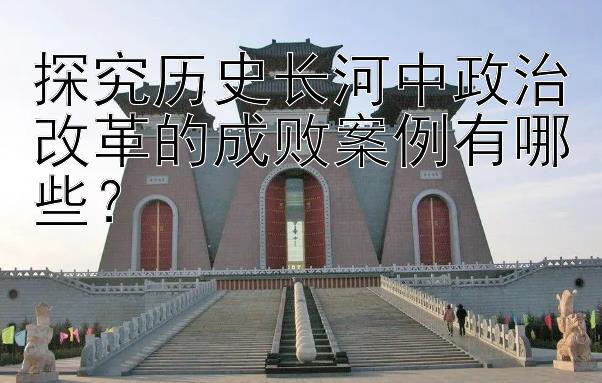 探究历史长河中政治改革的成败案例有哪些？