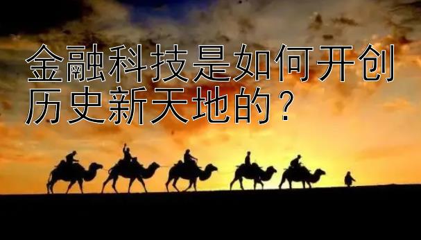 金融科技是如何开创历史新天地的？