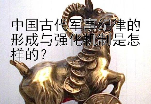 中国古代军事纪律的形成与强化机制是怎样的？