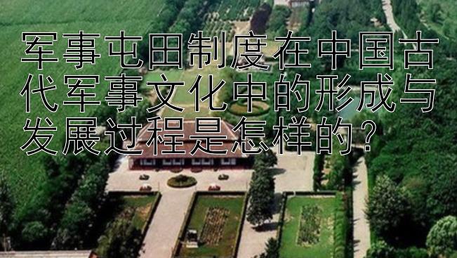 军事屯田制度在中国古代军事文化中的形成与发展过程是怎样的？