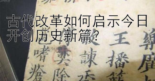 古代改革如何启示今日开创历史新篇？