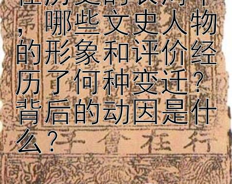 在历史的长河中，哪些文史人物的形象和评价经历了何种变迁？背后的动因是什么？