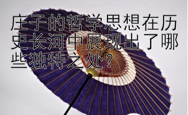 庄子的哲学思想在历史长河中展现出了哪些独特之处？