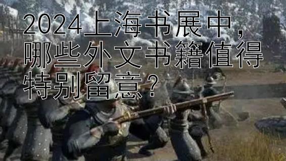 2024上海书展中，哪些外文书籍值得特别留意？