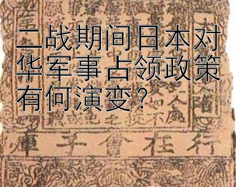 二战期间日本对华军事占领政策有何演变？