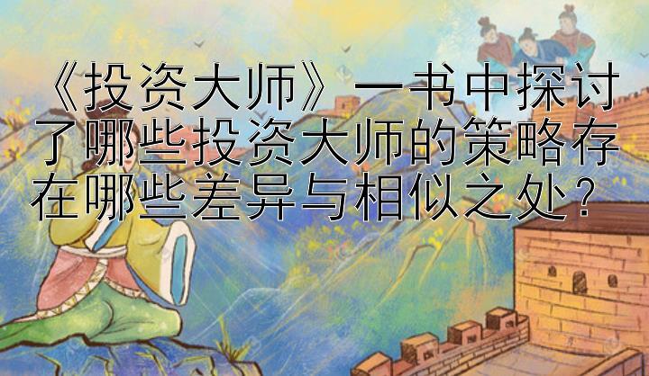 《投资大师》一书中探讨了哪些投资大师的策略存在哪些差异与相似之处？