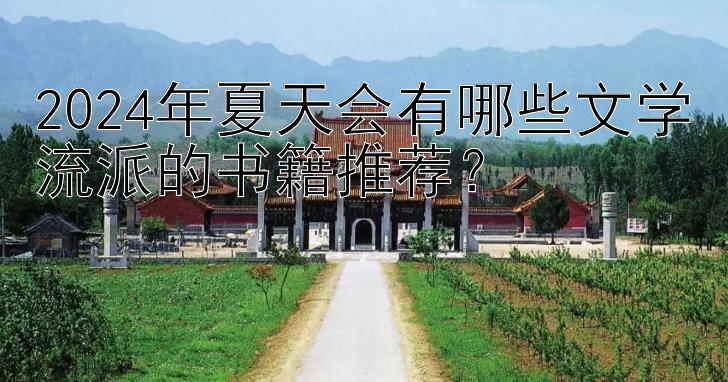 2024年夏天会有哪些文学流派的书籍推荐？