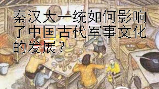 秦汉大一统如何影响了中国古代军事文化的发展？