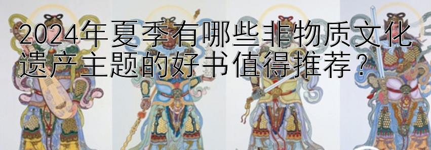 2024年夏季有哪些非物质文化遗产主题的好书值得推荐？