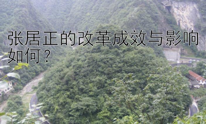 张居正的改革成效与影响如何？