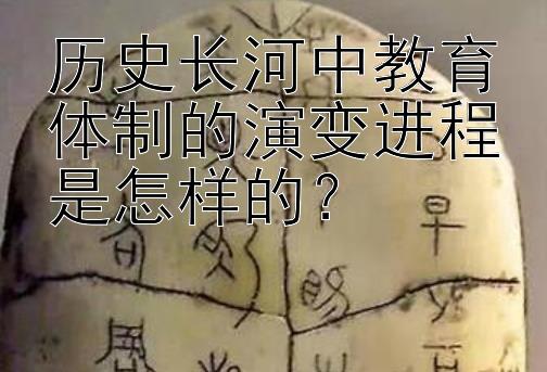 历史长河中教育体制的演变进程是怎样的？