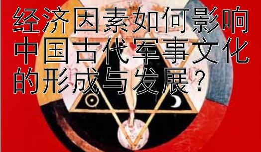 经济因素如何影响中国古代军事文化的形成与发展？