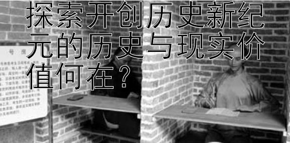 探索开创历史新纪元的历史与现实价值何在？