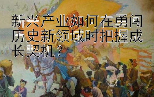 新兴产业如何在勇闯历史新领域时把握成长契机？