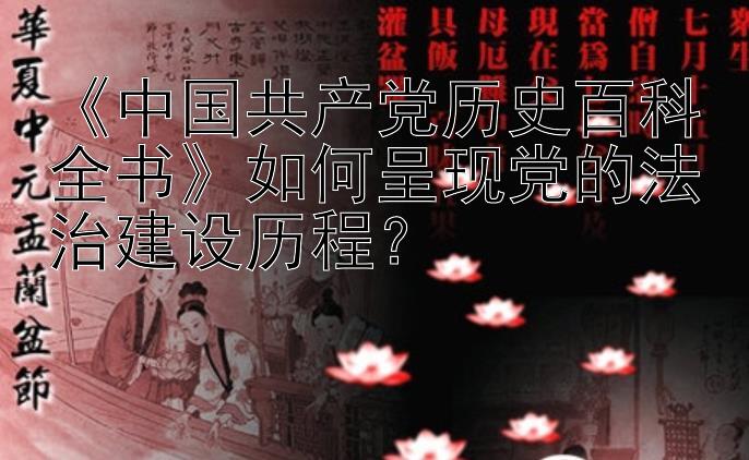 《中国共产党历史百科全书》如何呈现党的法治建设历程？