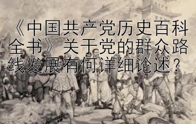 《中国共产党历史百科全书》关于党的群众路线发展有何详细论述？