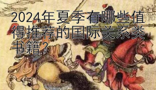 2024年夏季有哪些值得推荐的国际关系类书籍？