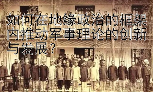 如何在地缘政治的框架内推动军事理论的创新与发展？