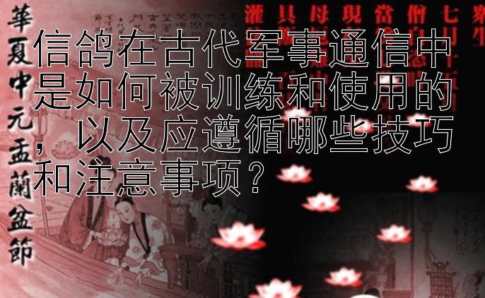 信鸽在古代军事通信中是如何被训练和使用的，以及应遵循哪些技巧和注意事项？