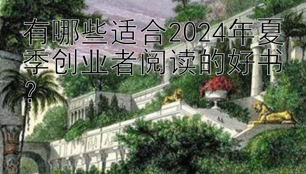 有哪些适合2024年夏季创业者阅读的好书？