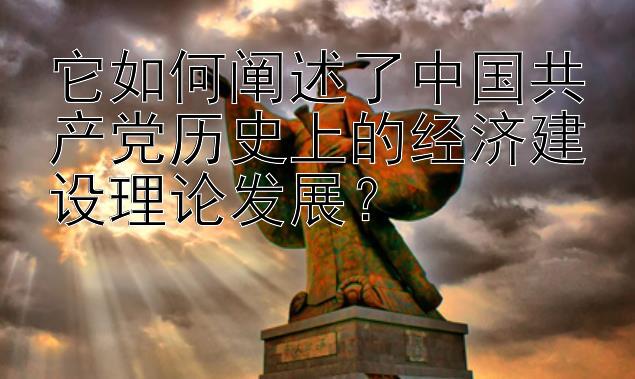 它如何阐述了中国共产党历史上的经济建设理论发展？