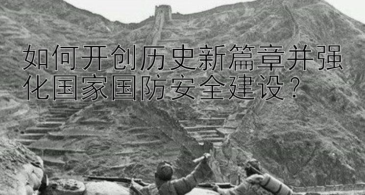 如何开创历史新篇章并强化国家国防安全建设？