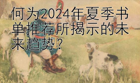 何为2024年夏季书单推荐所揭示的未来趋势？