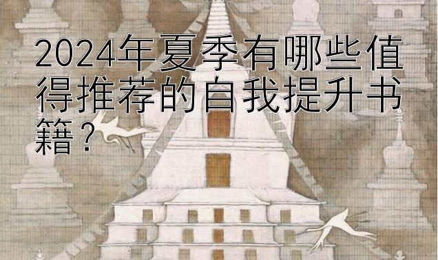 2024年夏季有哪些值得推荐的自我提升书籍？