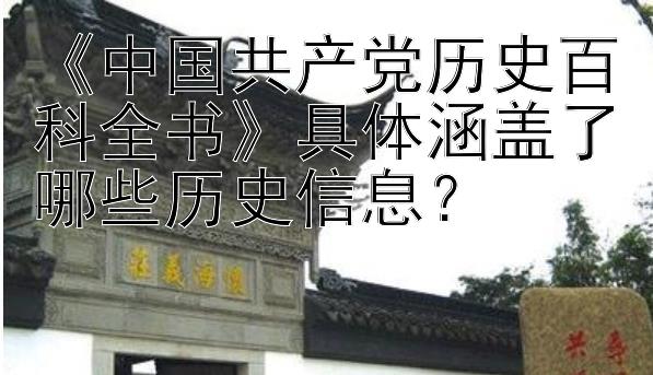 《中国共产党历史百科全书》具体涵盖了哪些历史信息？